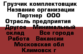 Грузчик-комплектовщик › Название организации ­ Партнер, ООО › Отрасль предприятия ­ Другое › Минимальный оклад ­ 1 - Все города Работа » Вакансии   . Московская обл.,Климовск г.